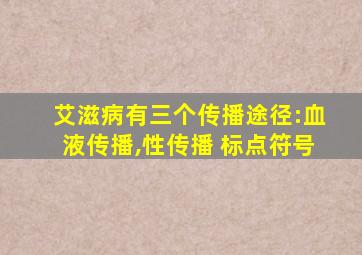 艾滋病有三个传播途径:血液传播,性传播 标点符号